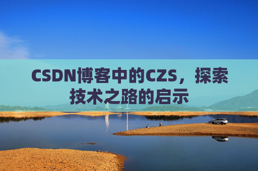 CSDN博客中的CZS，探索技术之路的启示